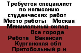 Требуется специалист по написанию студенческих работ › Место работы ­ Москва › Минимальный оклад ­ 10 000 - Все города Работа » Вакансии   . Курганская обл.,Притобольный р-н